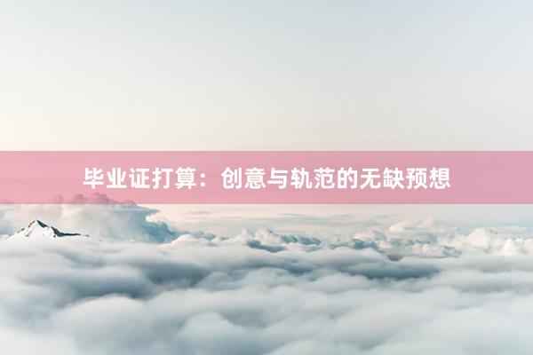毕业证打算：创意与轨范的无缺预想