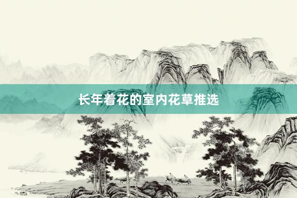 长年着花的室内花草推选