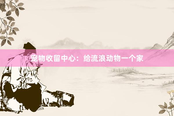 宠物收留中心：给流浪动物一个家